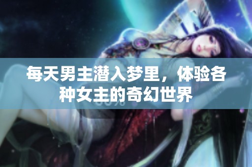 每天男主潜入梦里，体验各种女主的奇幻世界