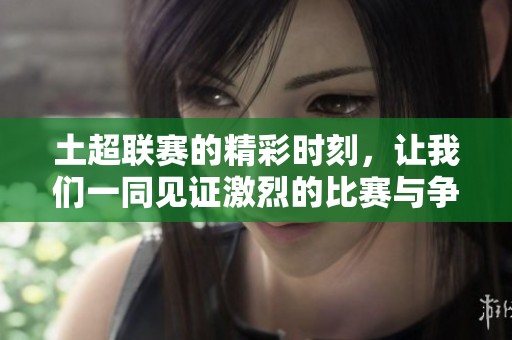 土超联赛的精彩时刻，让我们一同见证激烈的比赛与争夺！