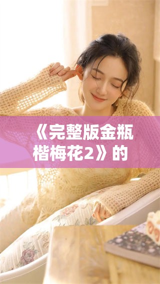 《完整版金瓶楷梅花2》的精彩内容你一定不要错过！