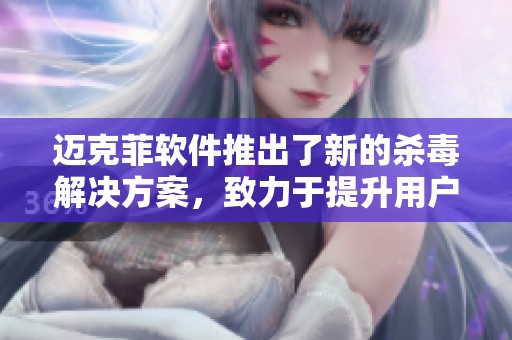 迈克菲软件推出了新的杀毒解决方案，致力于提升用户安全体验