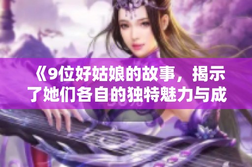 《9位好姑娘的故事，揭示了她们各自的独特魅力与成长历程》