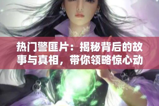 热门警匪片：揭秘背后的故事与真相，带你领略惊心动魄的剧情。