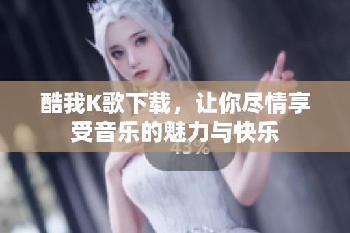 酷我K歌下载，让你尽情享受音乐的魅力与快乐
