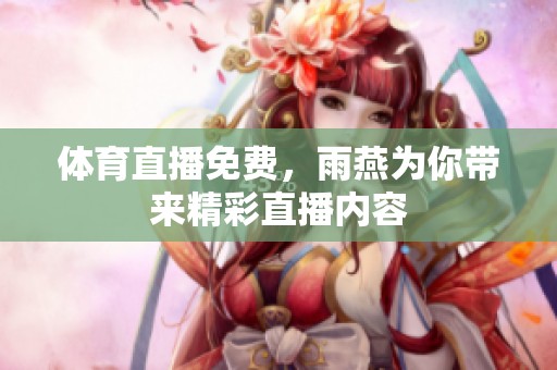 **直播免费，雨燕为你带来精彩直播内容