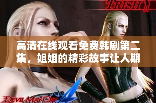 高清在线观看免费韩剧第二集，姐姐的精彩故事让人期待不已！