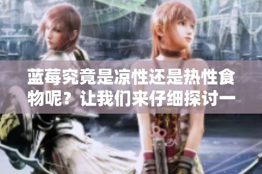 蓝莓究竟是凉性还是热性食物呢？让我们来仔细探讨一下这个问题。