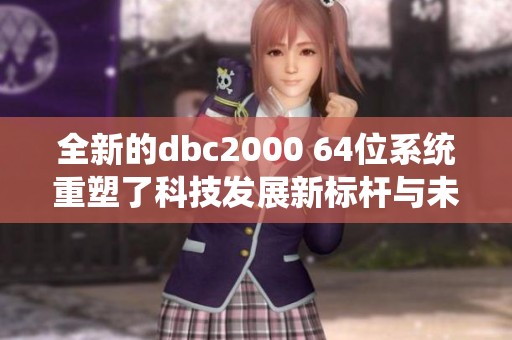 全新的dbc2000 64位系统重塑了科技发展新标杆与未来前景