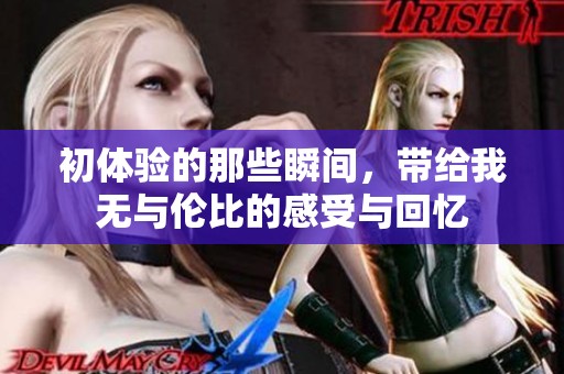 初体验的那些瞬间，带给我无与伦比的感受与回忆