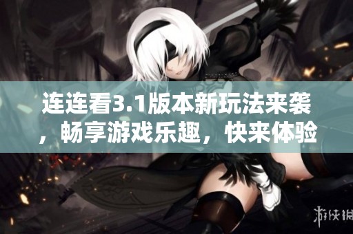 连连看3.1版本新玩法来袭，畅享游戏乐趣，快来体验吧！