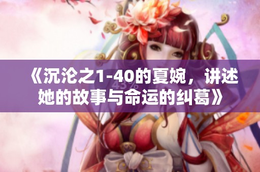 《沉沦之1-40的夏婉，讲述她的故事与命运的纠葛》