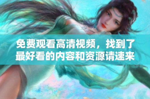 免费观看高清视频，找到了最好看的内容和资源请速来观看