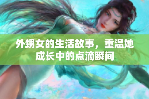 外甥女的生活故事，重温她成长中的点滴瞬间