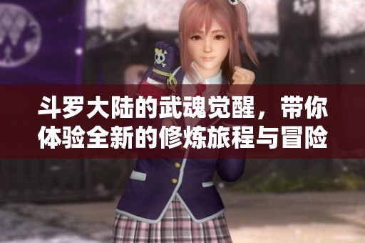 斗罗大陆的武魂觉醒，带你体验全新的修炼旅程与冒险！
