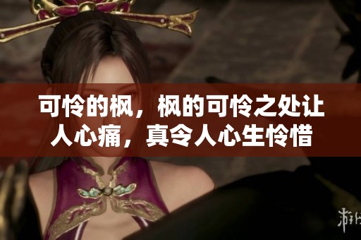 可怜的枫，枫的可怜之处让人心痛，真令人心生怜惜