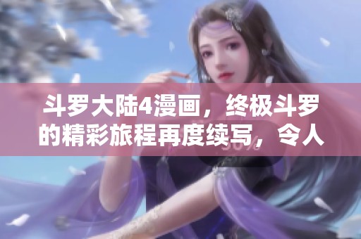 斗罗大陆4漫画，终极斗罗的精彩旅程再度续写，令人期待的冒险故事！