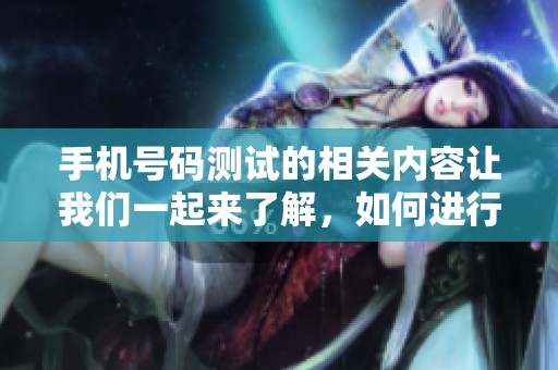 手机号码测试的相关内容让我们一起来了解，如何进行有效的手机号码测试呢