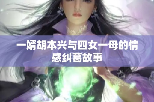 一婿胡本兴与四女一母的情感纠葛故事
