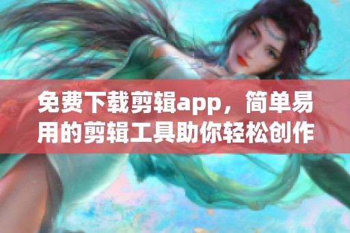 免费下载剪辑app，简单易用的剪辑工具助你轻松创作精彩内容