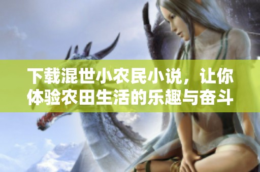 下载混世小农民小说，让你体验农田生活的乐趣与奋斗故事