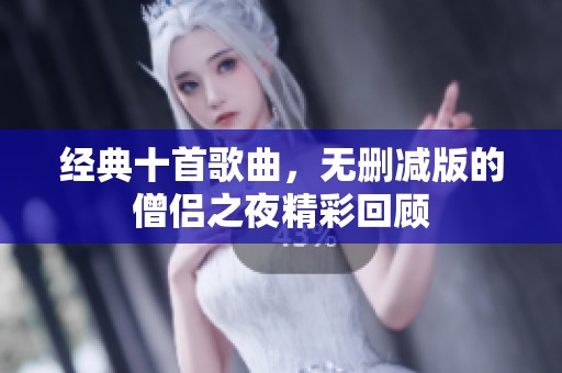 经典十首歌曲，无删减版的僧侣之夜精彩回顾