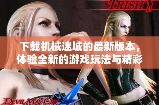下载机械迷城的最新版本，体验全新的游戏玩法与精彩故事
