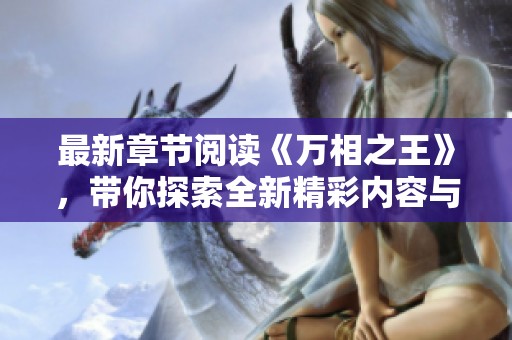 最新章节阅读《万相之王》，带你探索全新精彩内容与剧情发展
