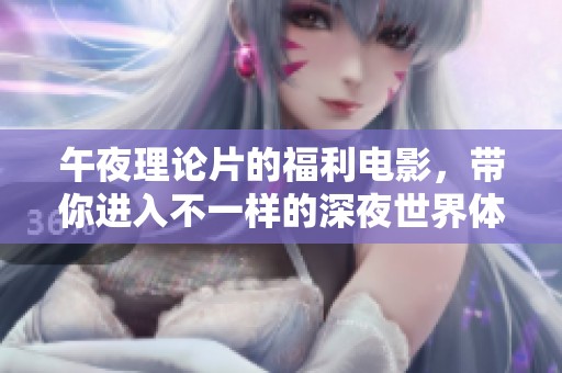 午夜理论片的福利电影，带你进入不一样的深夜世界体验