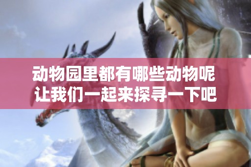 动物园里都有哪些动物呢 让我们一起来探寻一下吧
