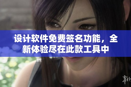 设计软件免费签名功能，全新体验尽在此款工具中