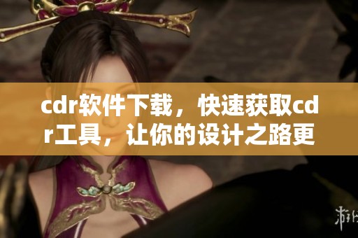 cdr软件下载，快速获取cdr工具，让你的设计之路更加顺畅。