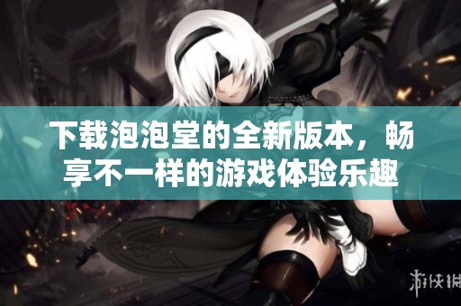 下载泡泡堂的全新版本，畅享不一样的游戏体验乐趣
