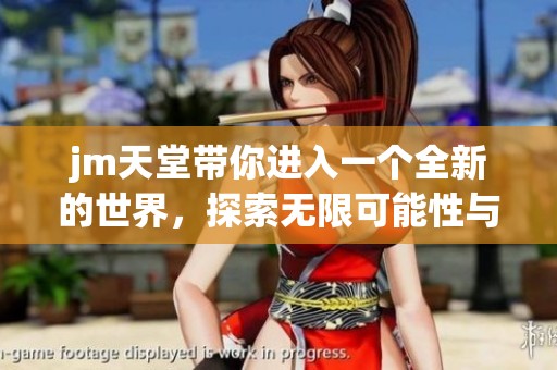 jm天堂带你进入一个全新的世界，探索无限可能性与乐趣的旅程