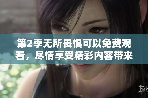 第2季无所畏惧可以免费观看，尽情享受精彩内容带来的无限惊喜！