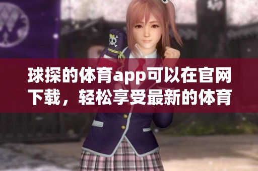 球探的**app可以在官网下载，轻松享受最新的**资讯与服务