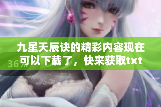 九星天辰诀的精彩内容现在可以下载了，快来获取txt版本吧