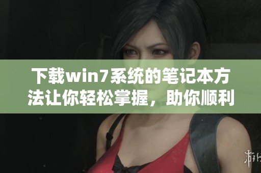 下载win7系统的笔记本方法让你轻松掌握，助你顺利完成系统重装。