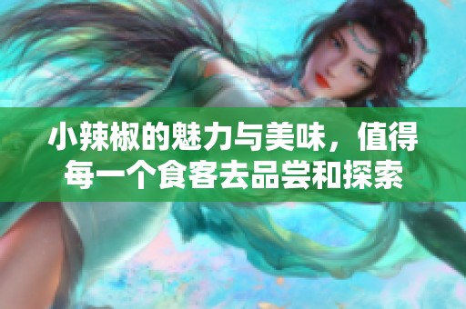 小辣椒的魅力与美味，值得每一个食客去品尝和探索