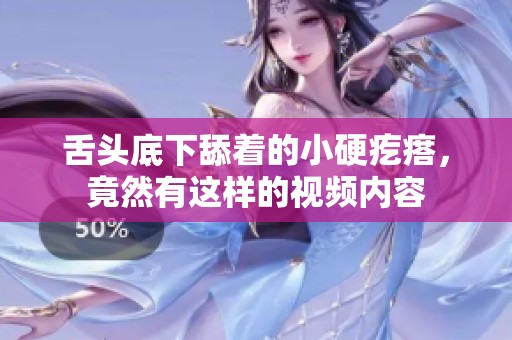 舌头底下舔着的小硬疙瘩，竟然有这样的视频内容
