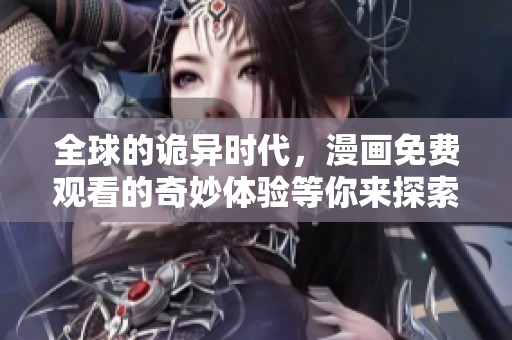 全球的诡异时代，漫画免费观看的奇妙体验等你来探索