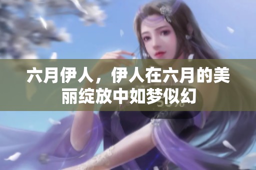 六月伊人，伊人在六月的美丽绽放中如梦似幻