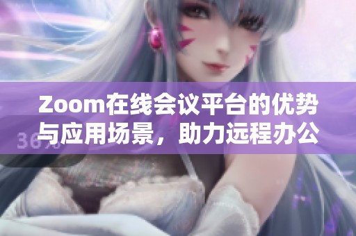 Zoom在线会议平台的优势与应用场景，助力远程办公新模式的崛起