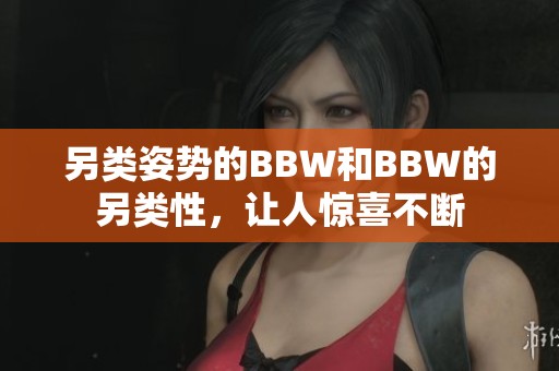 另类姿势的BBW和BBW的另类性，让人惊喜不断