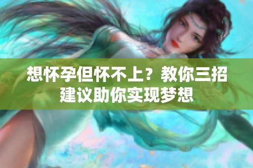 想怀孕但怀不上？教你三招建议助你实现梦想