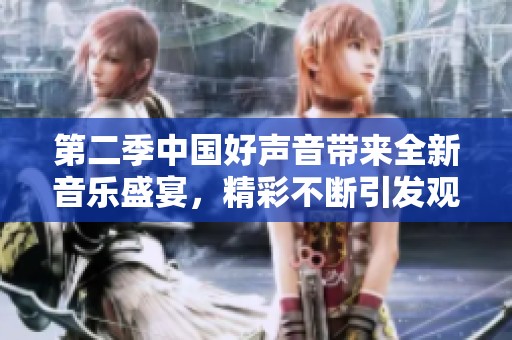 第二季中国好声音带来全新音乐盛宴，精彩不断引发观众热情！