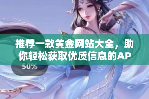 推荐一款黄金网站大全，助你轻松获取优质信息的APP。