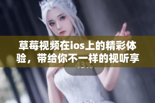 草莓视频在ios上的精彩体验，带给你不一样的视听享受
