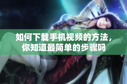 如何下载手机视频的方法，你知道最简单的步骤吗