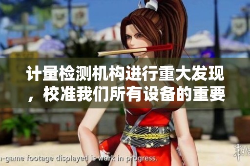 计量检测机构进行重大发现，校准我们所有设备的重要性不可忽视