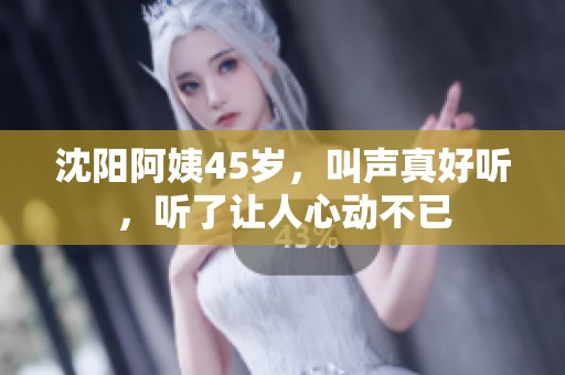 沈阳阿姨45岁，叫声真好听，听了让人心动不已
