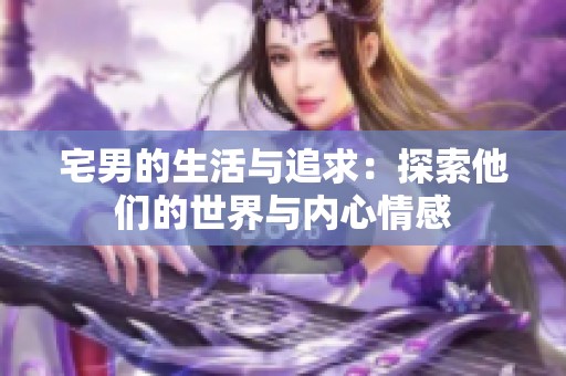 宅男的生活与追求：探索他们的世界与内心情感